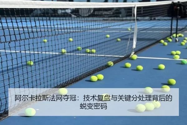 阿尔卡拉斯法网夺冠：技术复盘与关键分处理背后的蜕变密码