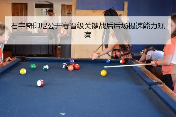 石宇奇印尼公开赛晋级关键战后后场提速能力观察