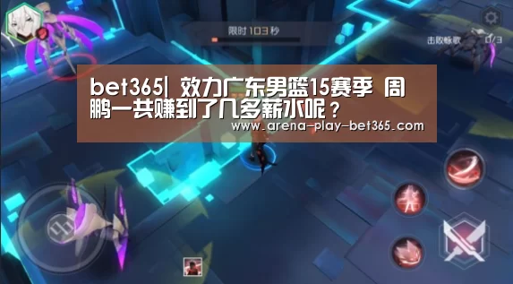bet365|
效力广东男篮15赛季 周鹏一共赚到了几多薪水呢？(图2)